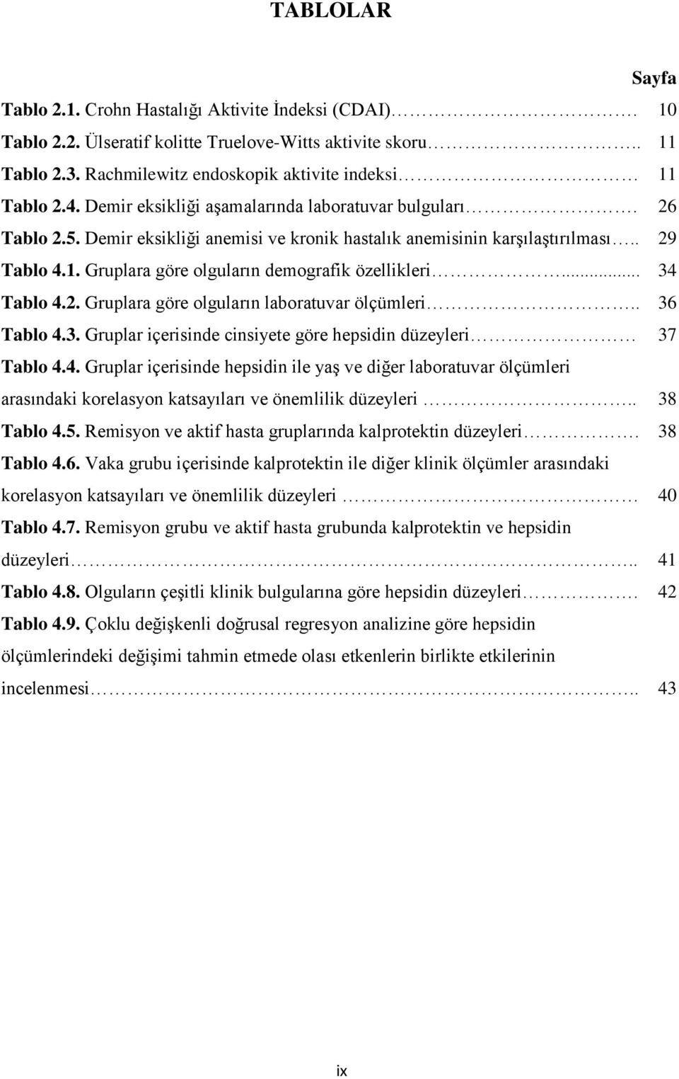 Gruplara göre olguların demografik özellikleri... 34 Tablo 4.2. Gruplara göre olguların laboratuvar ölçümleri.. 36 Tablo 4.3. Gruplar içerisinde cinsiyete göre hepsidin düzeyleri 37 Tablo 4.4. Gruplar içerisinde hepsidin ile yaģ ve diğer laboratuvar ölçümleri arasındaki korelasyon katsayıları ve önemlilik düzeyleri.