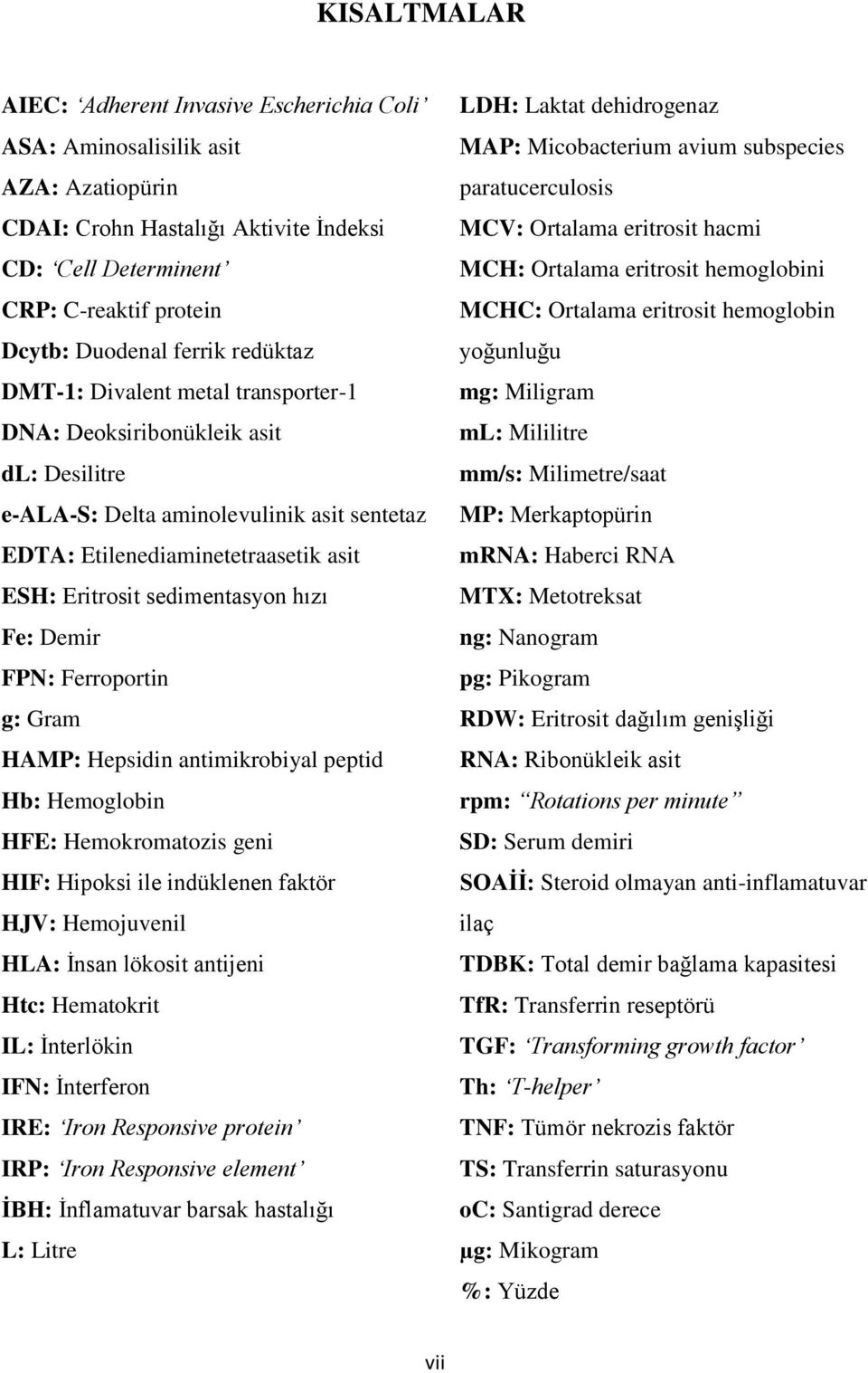 sedimentasyon hızı Fe: Demir FPN: Ferroportin g: Gram HAMP: Hepsidin antimikrobiyal peptid Hb: Hemoglobin HFE: Hemokromatozis geni HIF: Hipoksi ile indüklenen faktör HJV: Hemojuvenil HLA: Ġnsan