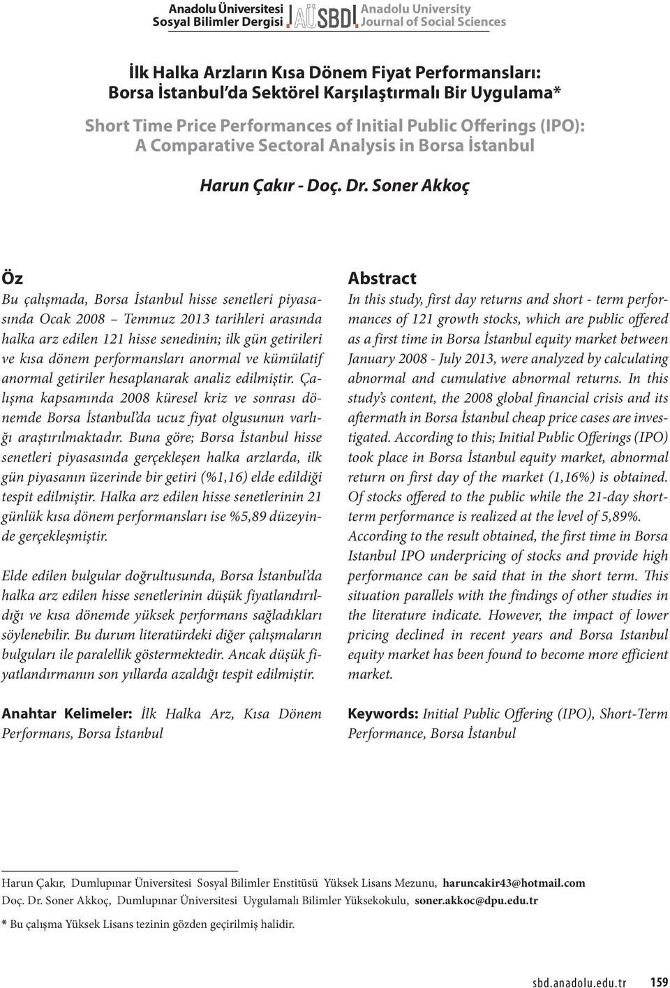 Soner Akkoç Öz Bu çalışmada, Borsa İstanbul hisse senetleri piyasasında Ocak 2008 Temmuz 2013 tarihleri arasında halka arz edilen 121 hisse senedinin; ilk gün getirileri ve kısa dönem performansları