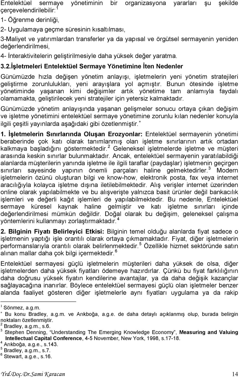 İşletmeleri Entelektüel Sermaye Yönetimine İten Nedenler Günümüzde hızla değişen yönetim anlayışı, işletmelerin yeni yönetim stratejileri geliştirme zorunlulukları, yeni arayışlara yol açmıştır.