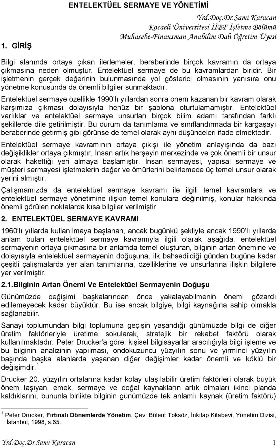 olmuştur. Entelektüel sermaye de bu kavramlardan biridir. Bir işletmenin gerçek değerinin bulunmasında yol gösterici olmasının yanısıra onu yönetme konusunda da önemli bilgiler sunmaktadır.