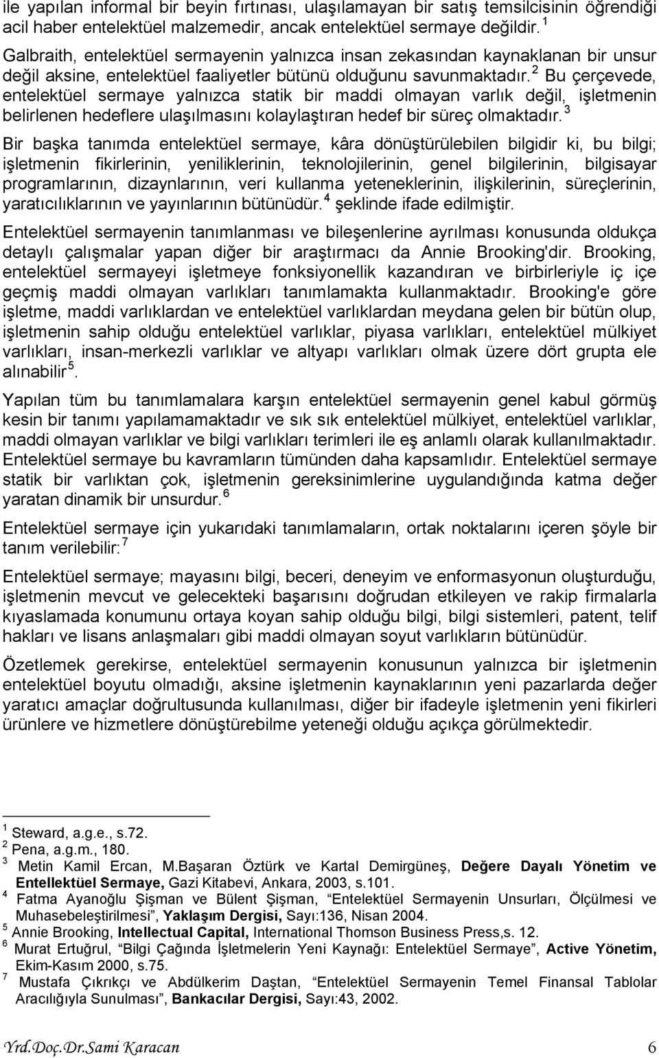 2 Bu çerçevede, entelektüel sermaye yalnızca statik bir maddi olmayan varlık değil, işletmenin belirlenen hedeflere ulaşılmasını kolaylaştıran hedef bir süreç olmaktadır.