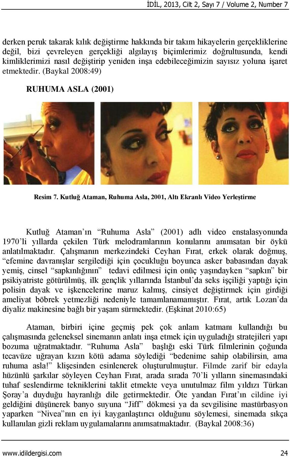 Kutluğ Ataman, Ruhuma Asla, 2001, Altı Ekranlı Video Yerleştirme Kutluğ Ataman ın Ruhuma Asla (2001) adlı video enstalasyonunda 1970 li yıllarda çekilen Türk melodramlarının konularını anımsatan bir