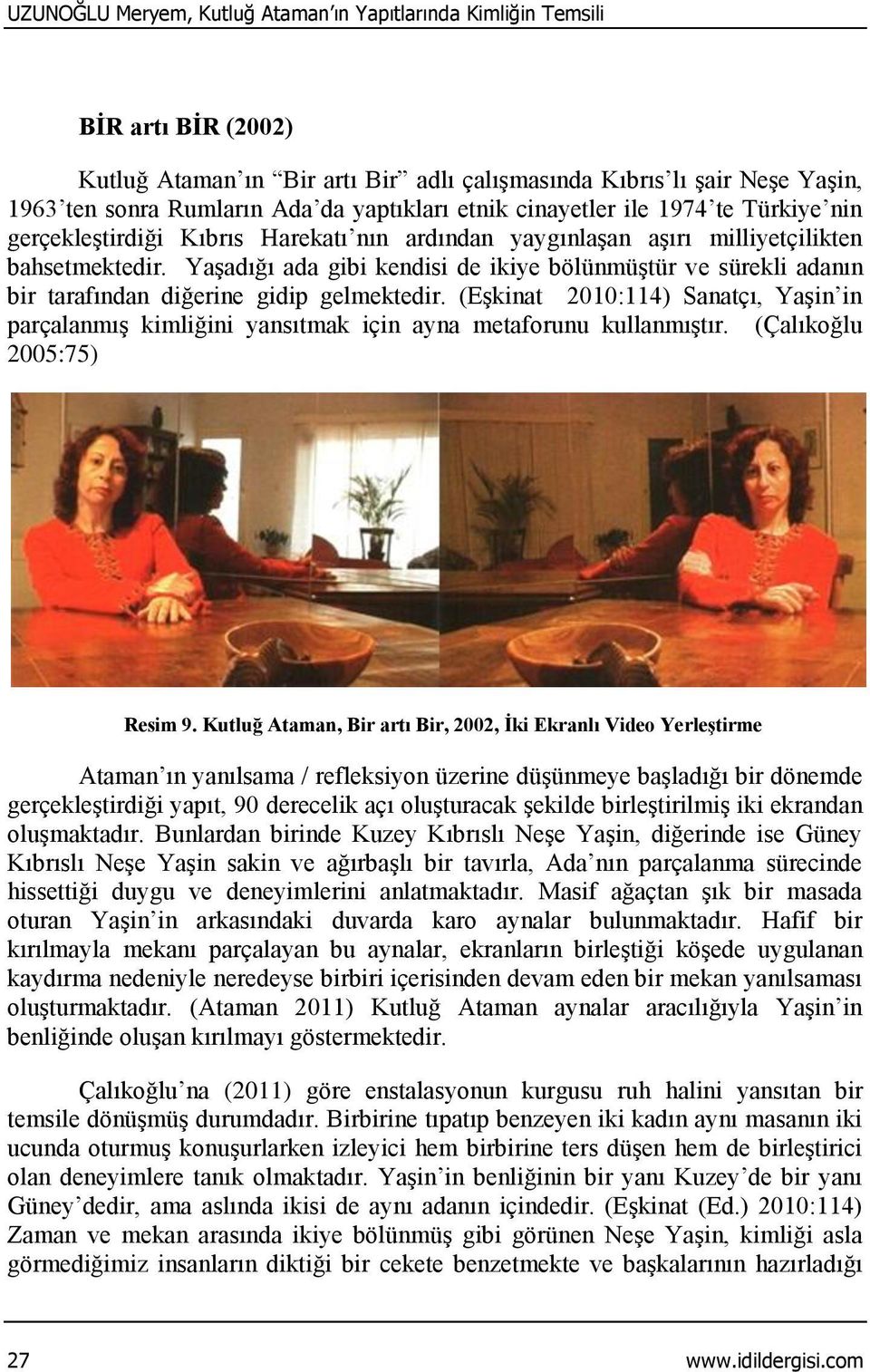 Yaşadığı ada gibi kendisi de ikiye bölünmüştür ve sürekli adanın bir tarafından diğerine gidip gelmektedir.