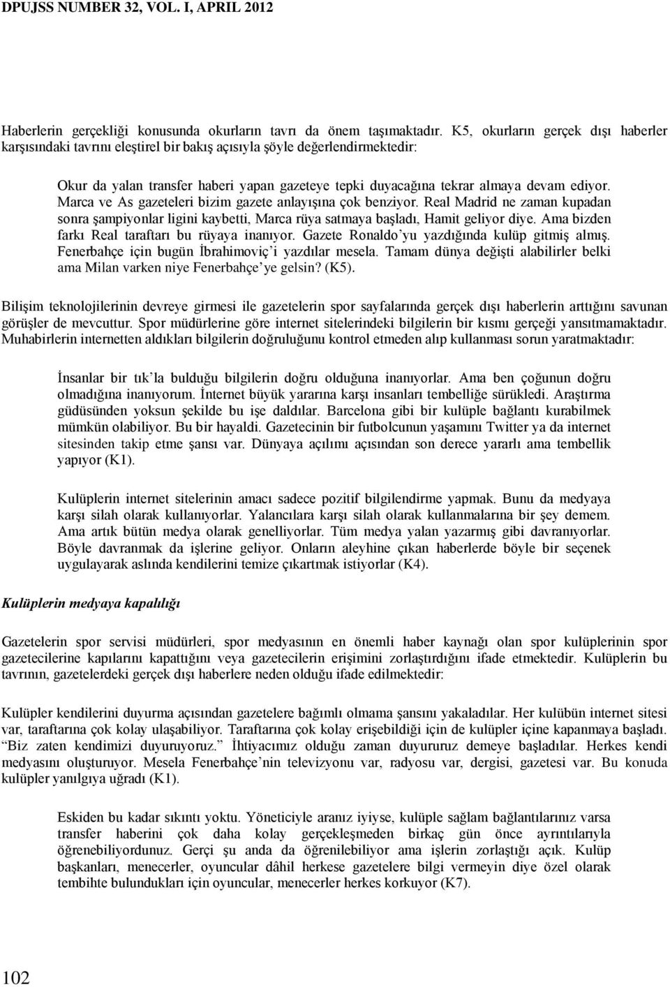 ediyor. Marca ve As gazeteleri bizim gazete anlayışına çok benziyor. Real Madrid ne zaman kupadan sonra şampiyonlar ligini kaybetti, Marca rüya satmaya başladı, Hamit geliyor diye.