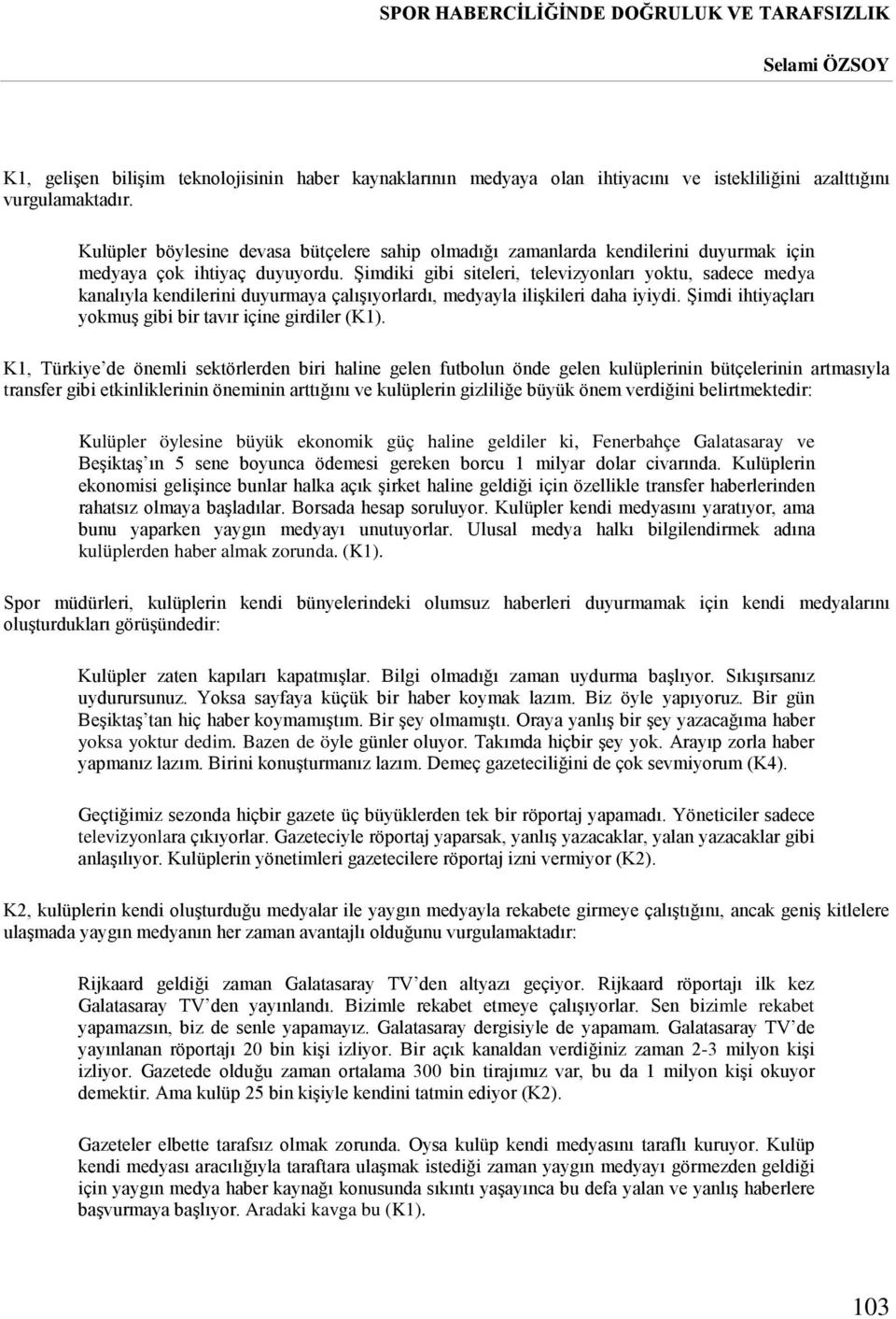 Şimdiki gibi siteleri, televizyonları yoktu, sadece medya kanalıyla kendilerini duyurmaya çalışıyorlardı, medyayla ilişkileri daha iyiydi. Şimdi ihtiyaçları yokmuş gibi bir tavır içine girdiler (K1).