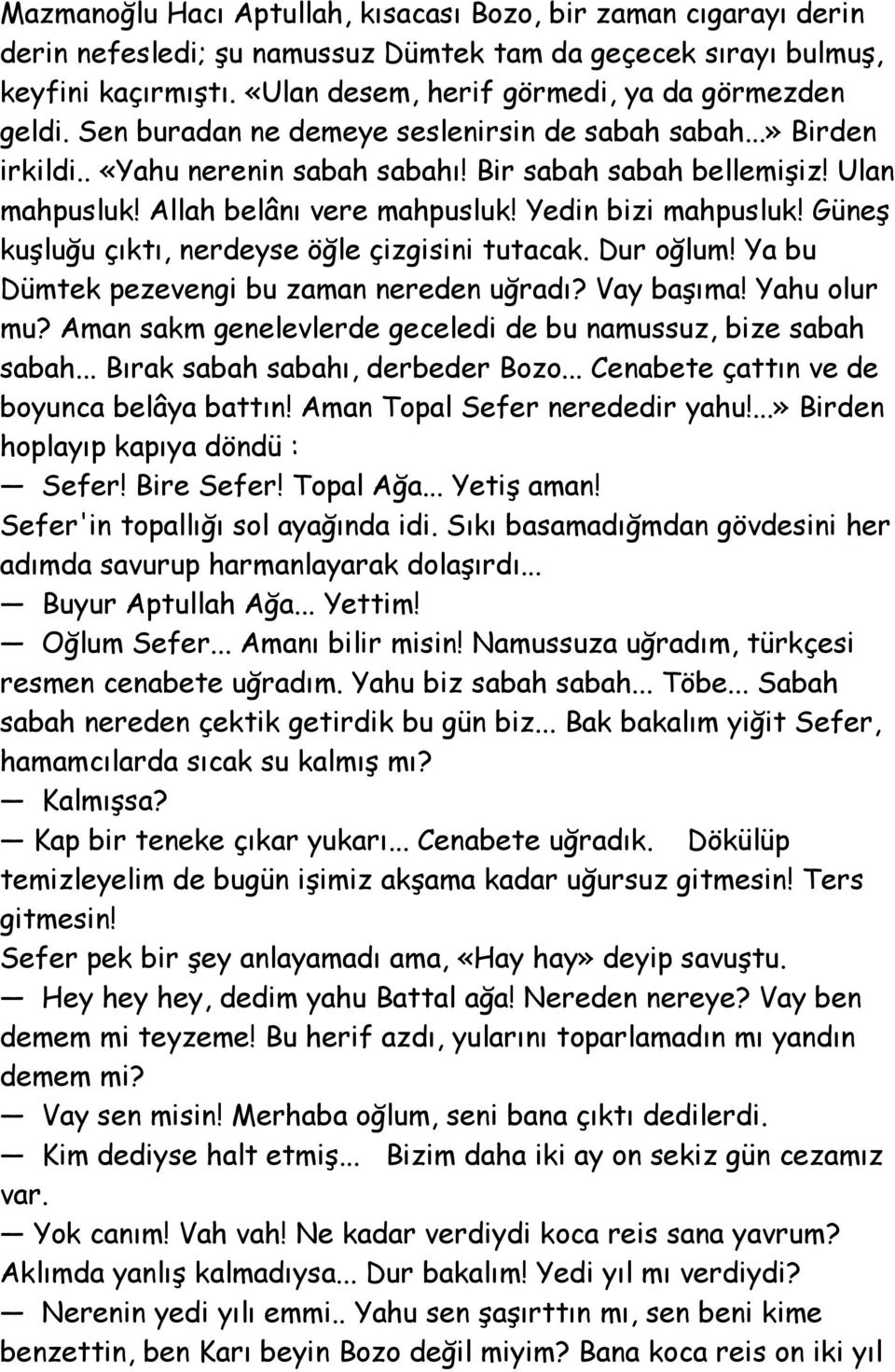 Allah belânı vere mahpusluk! Yedin bizi mahpusluk! Güneş kuşluğu çıktı, nerdeyse öğle çizgisini tutacak. Dur oğlum! Ya bu Dümtek pezevengi bu zaman nereden uğradı? Vay başıma! Yahu olur mu?