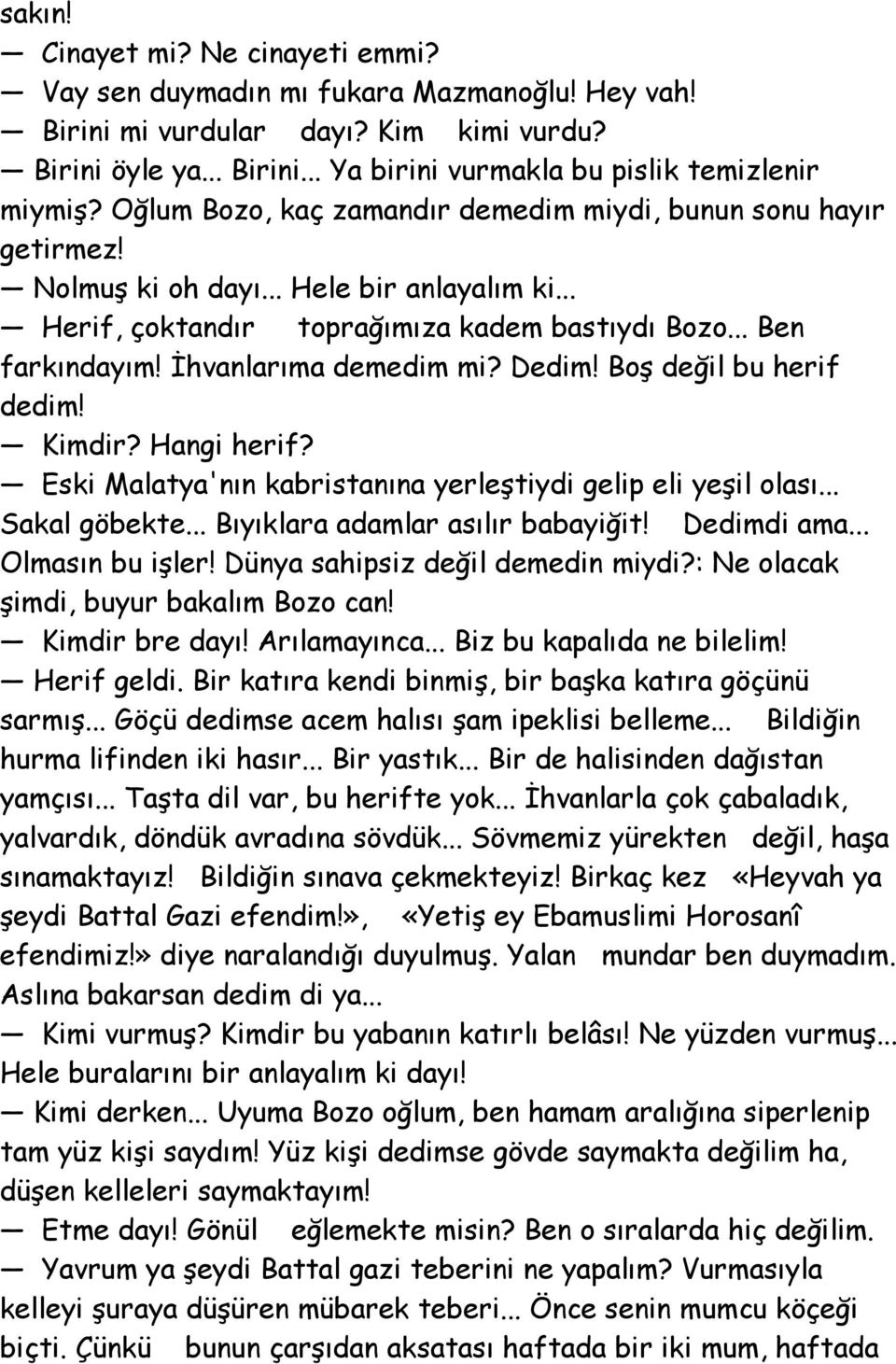 İhvanlarıma demedim mi? Dedim! Boş değil bu herif dedim! Kimdir? Hangi herif? Eski Malatya'nın kabristanına yerleştiydi gelip eli yeşil olası... Sakal göbekte... Bıyıklara adamlar asılır babayiğit!