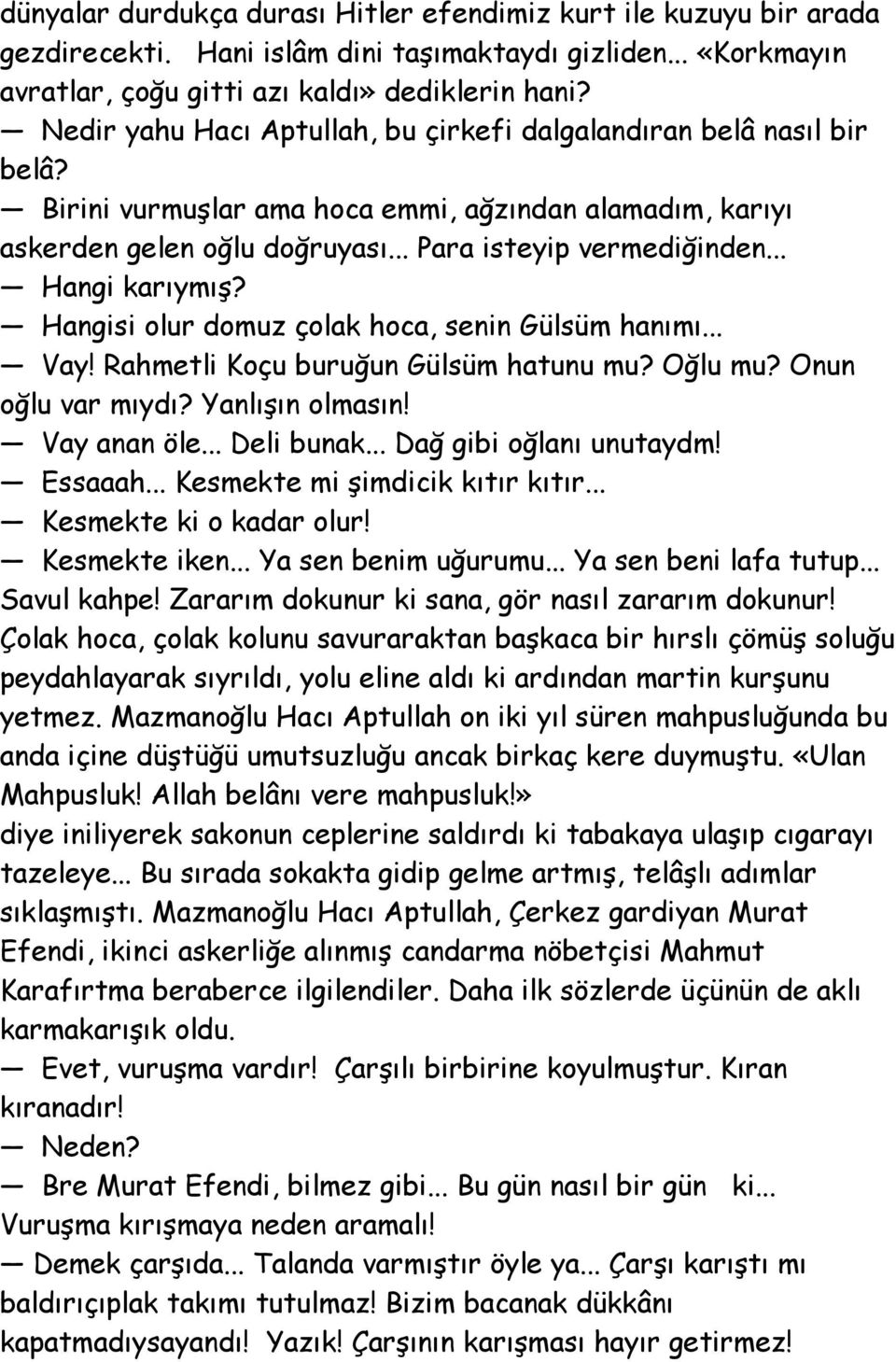 .. Hangi karıymış? Hangisi olur domuz çolak hoca, senin Gülsüm hanımı... Vay! Rahmetli Koçu buruğun Gülsüm hatunu mu? Oğlu mu? Onun oğlu var mıydı? Yanlışın olmasın! Vay anan öle... Deli bunak.