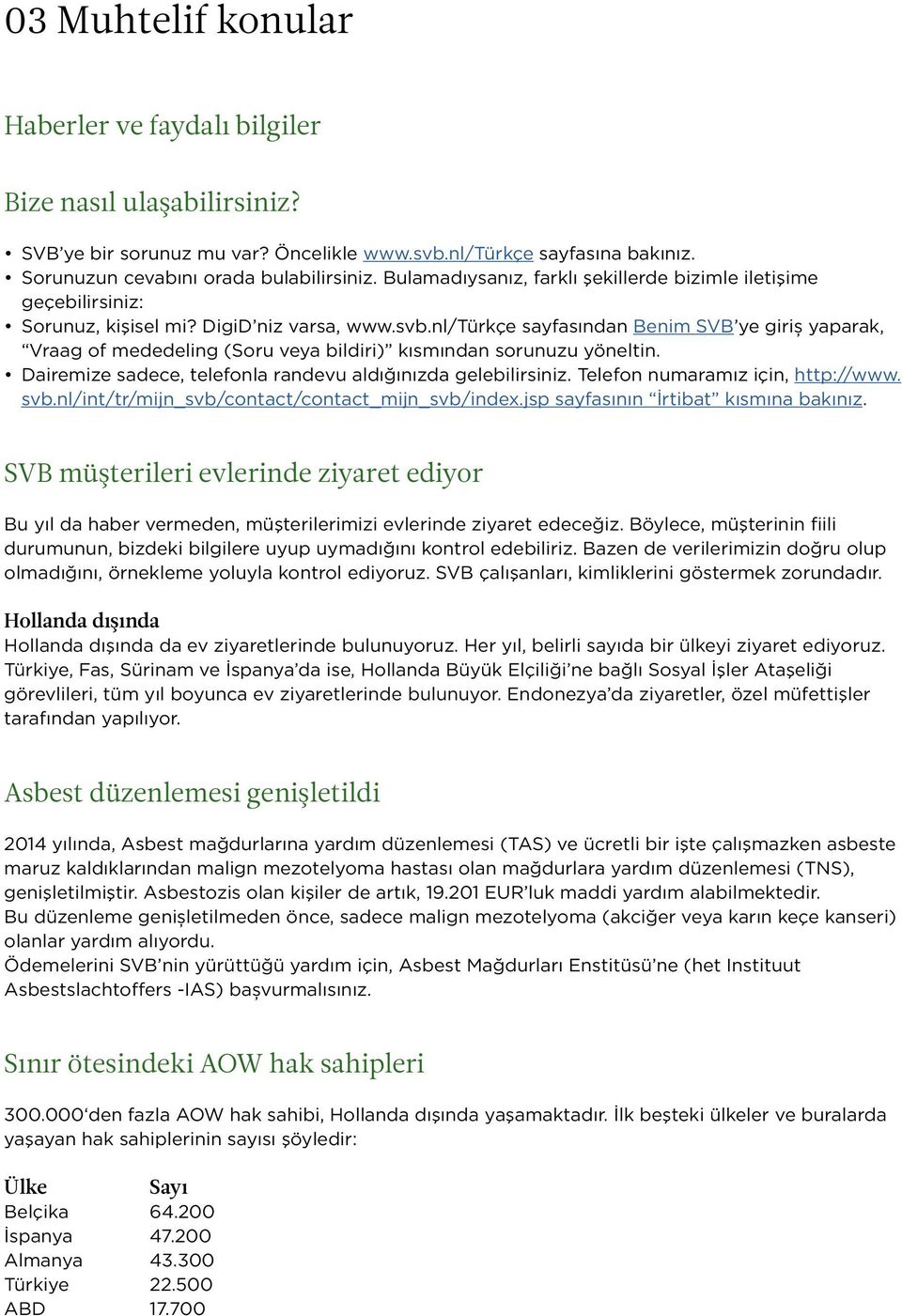 nl/türkçe sayfasından Benim SVB ye giriș yaparak, Vraag of mededeling (Soru veya bildiri) kısmından sorunuzu yöneltin. Dairemize sadece, telefonla randevu aldığınızda gelebilirsiniz.