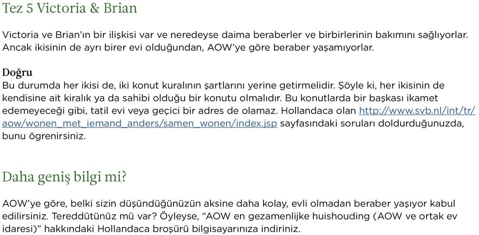 Şöyle ki, her ikisinin de kendisine ait kiralık ya da sahibi olduğu bir konutu olmalıdır. Bu konutlarda bir başkası ikamet edemeyeceği gibi, tatil evi veya geçici bir adres de olamaz.