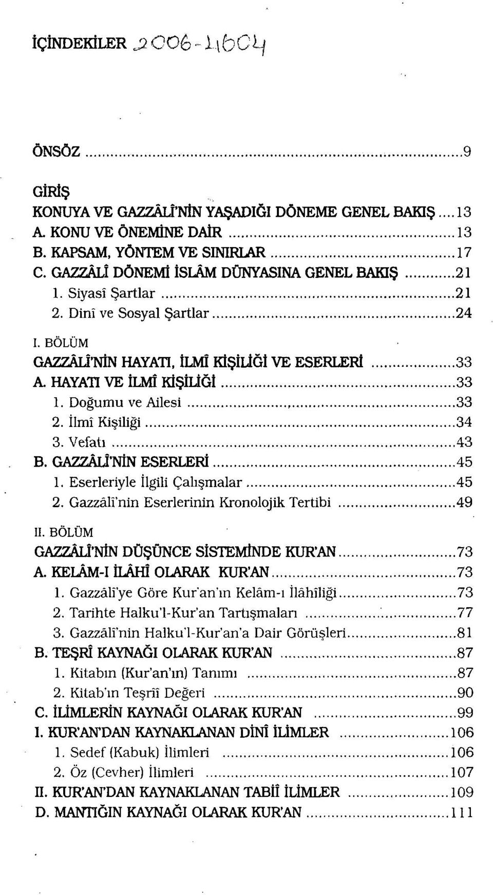 Doğumu ve Ailesi 33 2. İlmî Kişiliği 34 3. Vefatı 43 B. GAZZÂLÎ'NİN ESERLERİ 45 1. Eserleriyle İlgili Çalışmalar 45 2. Gazzâlî'nin Eserlerinin Kronolojik Tertibi 49 II.