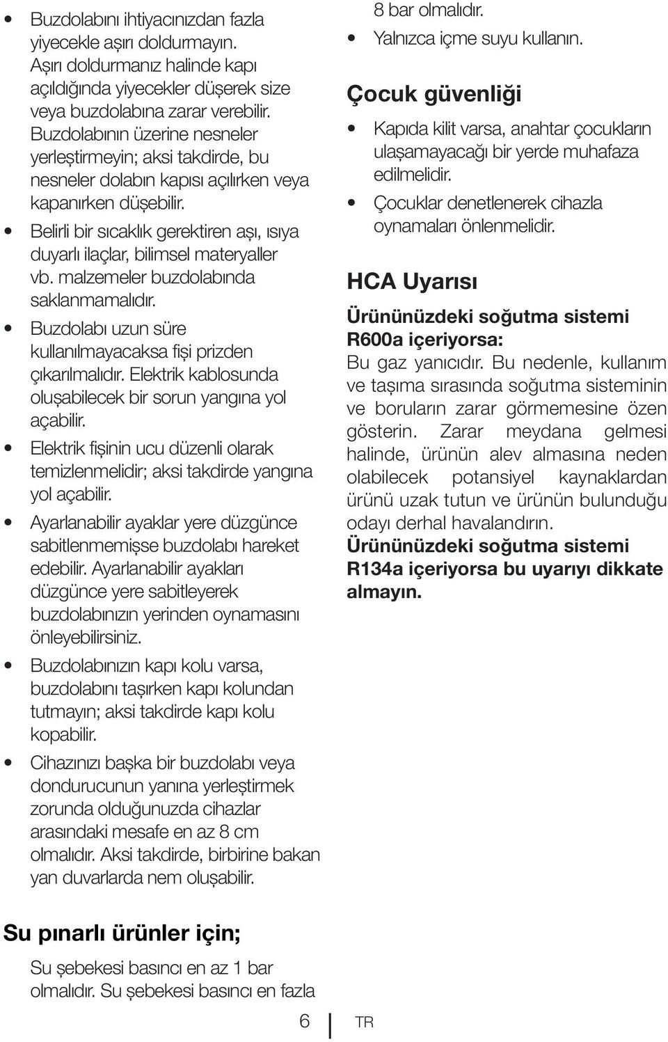 Belirli bir sıcaklık gerektiren aşı, ısıya duyarlı ilaçlar, bilimsel materyaller vb. malzemeler buzdolabında saklanmamalıdır. Buzdolabı uzun süre kullanılmayacaksa fişi prizden çıkarılmalıdır.