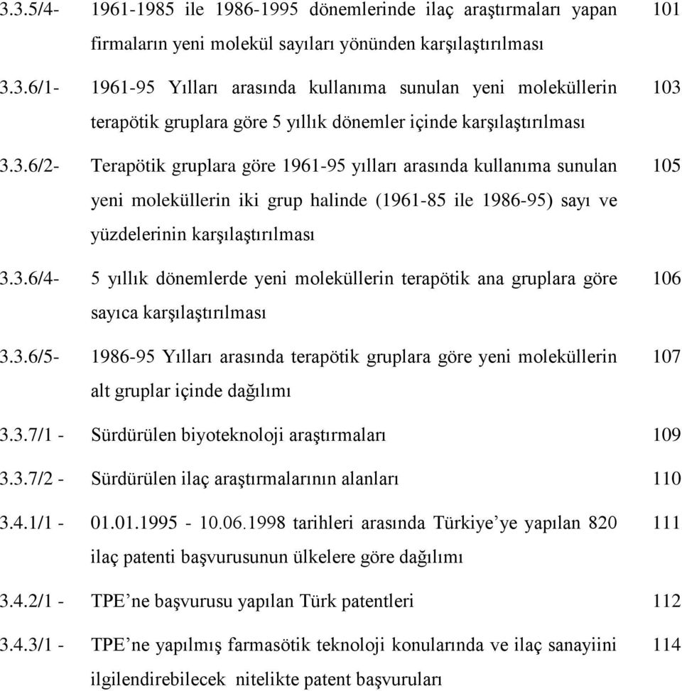 3.6/5-1986-95 Yılları arasında terapötik gruplara göre yeni moleküllerin alt gruplar içinde dağılımı 101 103 105 106 107 3.3.7/1 - Sürdürülen biyoteknoloji araştırmaları 109 3.3.7/2 - Sürdürülen ilaç araştırmalarının alanları 110 3.