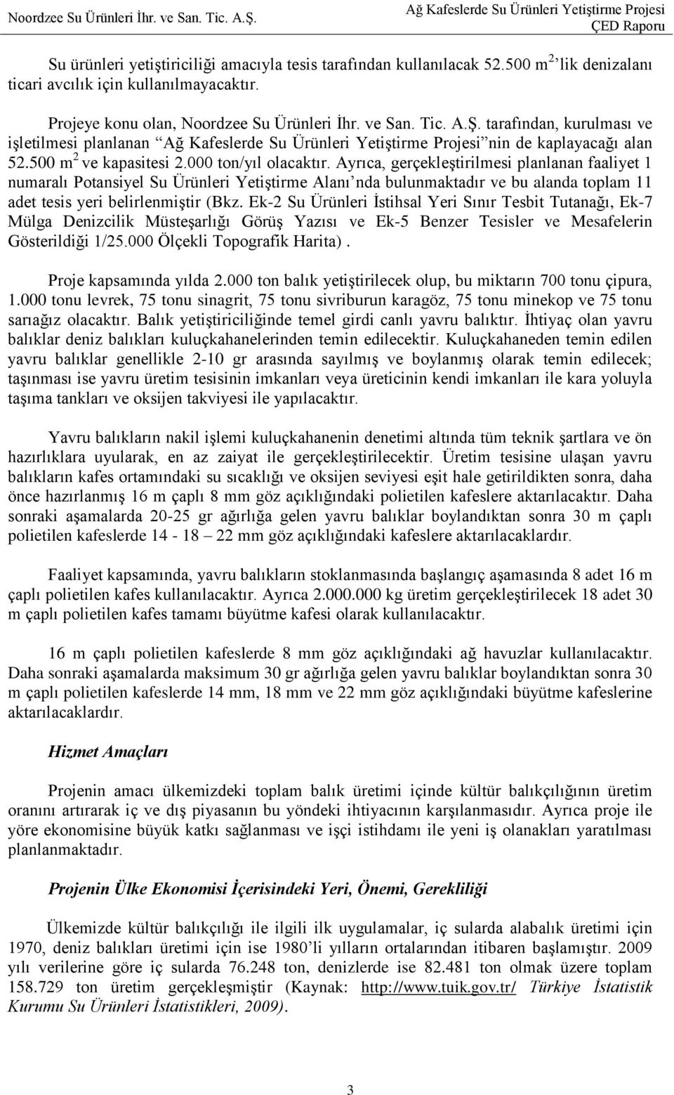 Ayrıca, gerçekleģtirilmesi planlanan faaliyet 1 numaralı Potansiyel Su Ürünleri YetiĢtirme Alanı nda bulunmaktadır ve bu alanda toplam 11 adet tesis yeri belirlenmiģtir (Bkz.