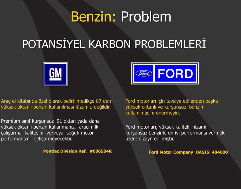 Premium sınıf kurşunsuz 91 oktan yada daha yüksek oktanlı benzin kullanmanız, aracın ilk çalıştırma kalitesini ve/veya soğuk motor performansını