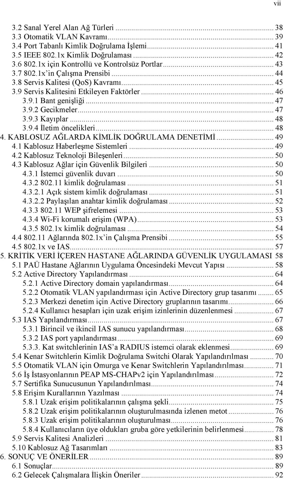 9.2 Gecikmeler... 47 3.9.3 Kayıplar... 48 3.9.4 İletim öncelikleri... 48 4. KABLOSUZ AĞLARDA KİMLİK DOĞRULAMA DENETİMİ... 49 4.1 Kablosuz Haberleşme Sistemleri... 49 4.2 Kablosuz Teknoloji Bileşenleri.