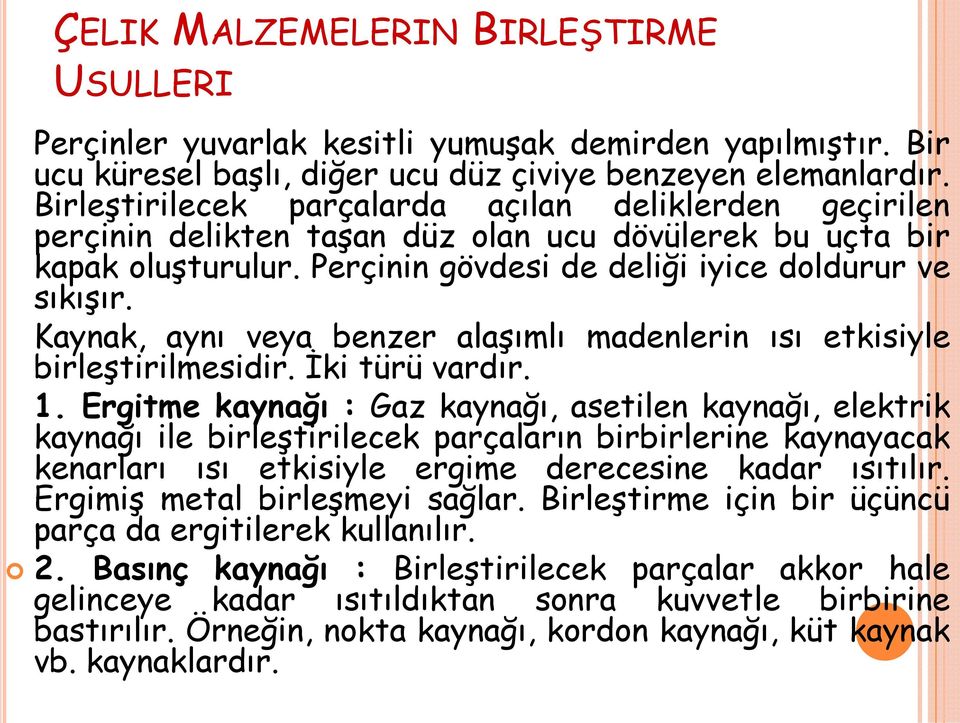 Kaynak, aynı veya benzer alaşımlı madenlerin ısı etkisiyle birleştirilmesidir. İki türü vardır. 1.