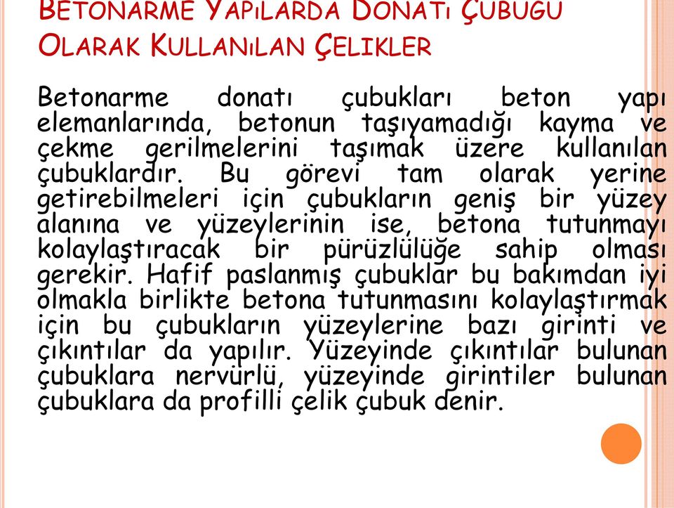 Bu görevi tam olarak yerine getirebilmeleri için çubukların geniş bir yüzey alanına ve yüzeylerinin ise, betona tutunmayı kolaylaştıracak bir pürüzlülüğe sahip