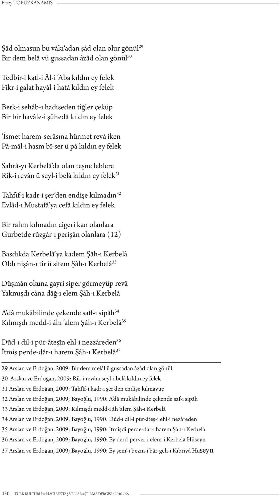 Rîk-i revân ü seyl-i belâ kıldın ey felek 31 Tahfîf-i kadr-i şer den endîşe kılmadın 32 Evlâd-ı Mustafâ ya cefâ kıldın ey felek Bir rahm kılmadın cigeri kan olanlara Gurbetde rûzgâr-ı perişân