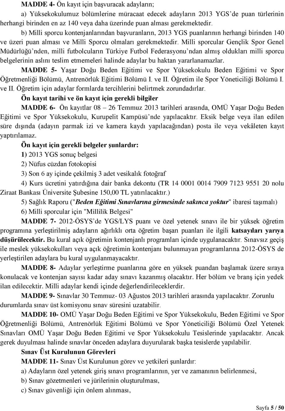 Milli sporcular Gençlik Spor Genel Müdürlüğü nden, milli futbolcuların Türkiye Futbol Federasyonu ndan almış oldukları milli sporcu belgelerinin aslını teslim etmemeleri halinde adaylar bu haktan