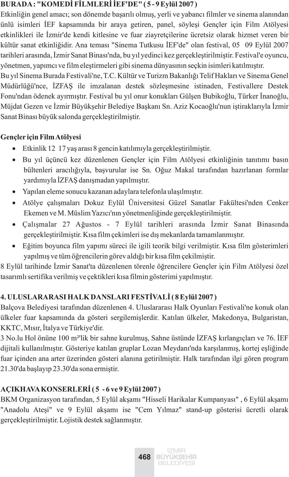 Ana temasý "Sinema Tutkusu ÝEF'de" olan festival, 05 09 Eylül 2007 tarihleri arasýnda, Ýzmir Sanat Binasý'nda, bu yýl yedinci kez gerçekleþtirilmiþtir.