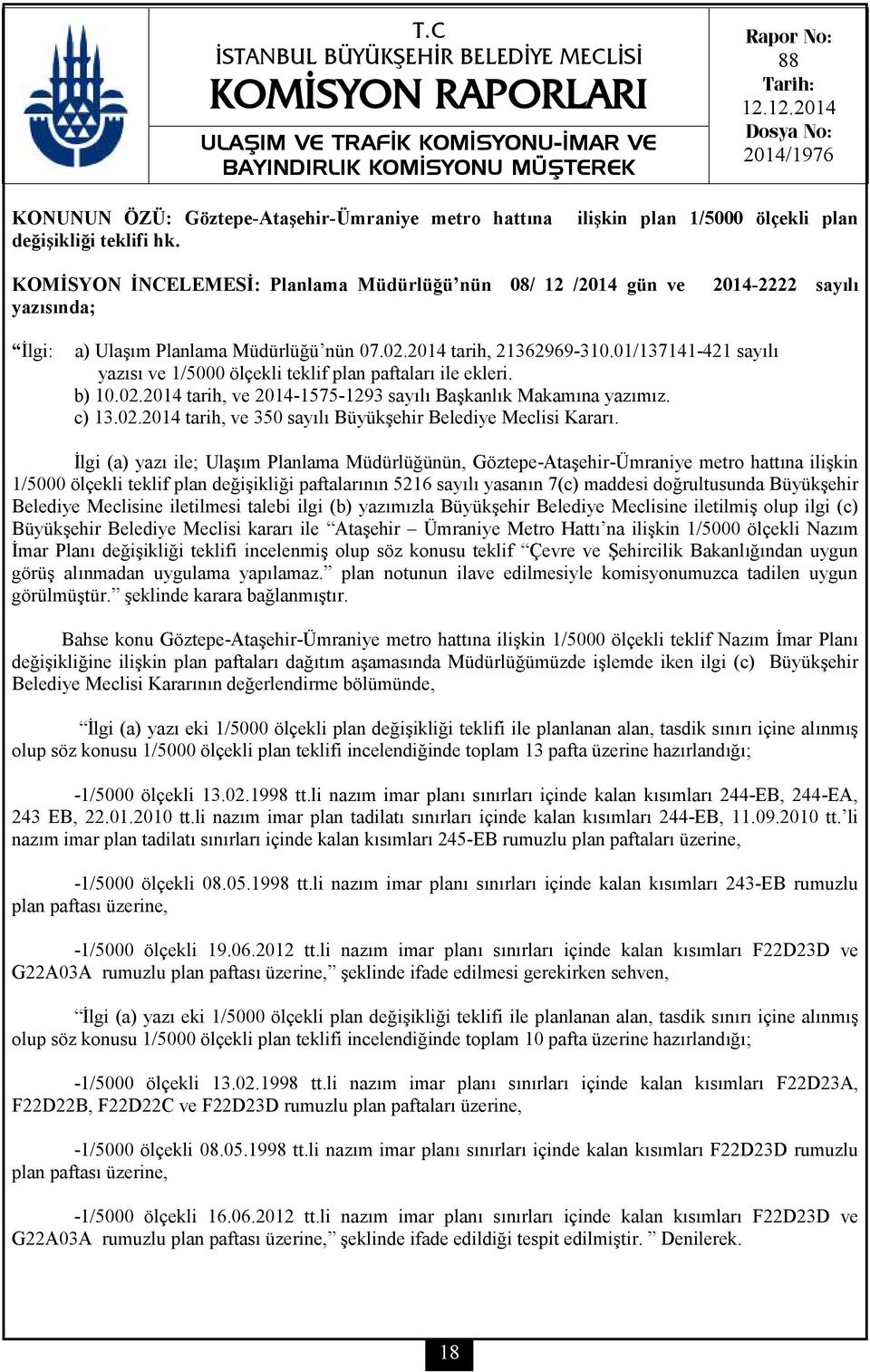 01/137141-421 sayılı yazısı ve 1/5000 ölçekli teklif plan paftaları ile ekleri. b) 10.02.2014 tarih, ve 2014-1575-1293 sayılı Başkanlık Makamına yazımız. c) 13.02.2014 tarih, ve 350 sayılı Büyükşehir Belediye Meclisi Kararı.