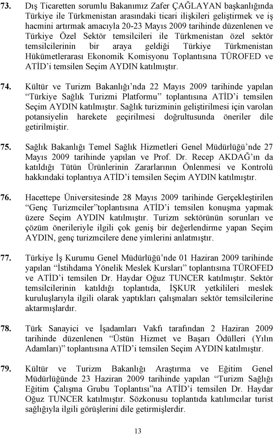 temsilen Seçim AYDIN katılmıştır. 74. Kültür ve Turizm Bakanlığı nda 22 Mayıs 2009 tarihinde yapılan Türkiye Sağlık Turizmi Platformu toplantısına ATİD i temsilen Seçim AYDIN katılmıştır.