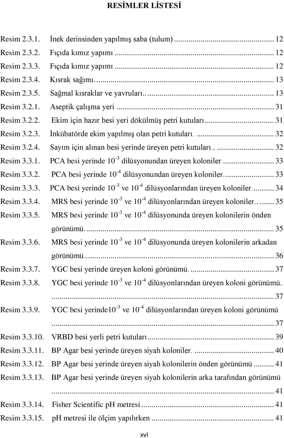 ... 32 Resim 3.2.4. Sayım için alınan besi yerinde üreyen petri kutuları..... 32 Resim 3.3.1. PCA besi yerinde 10-3 dilüsyonundan üreyen koloniler... 33 Resim 3.3.2. PCA besi yerinde 10-4 dilüsyonundan üreyen koloniler.