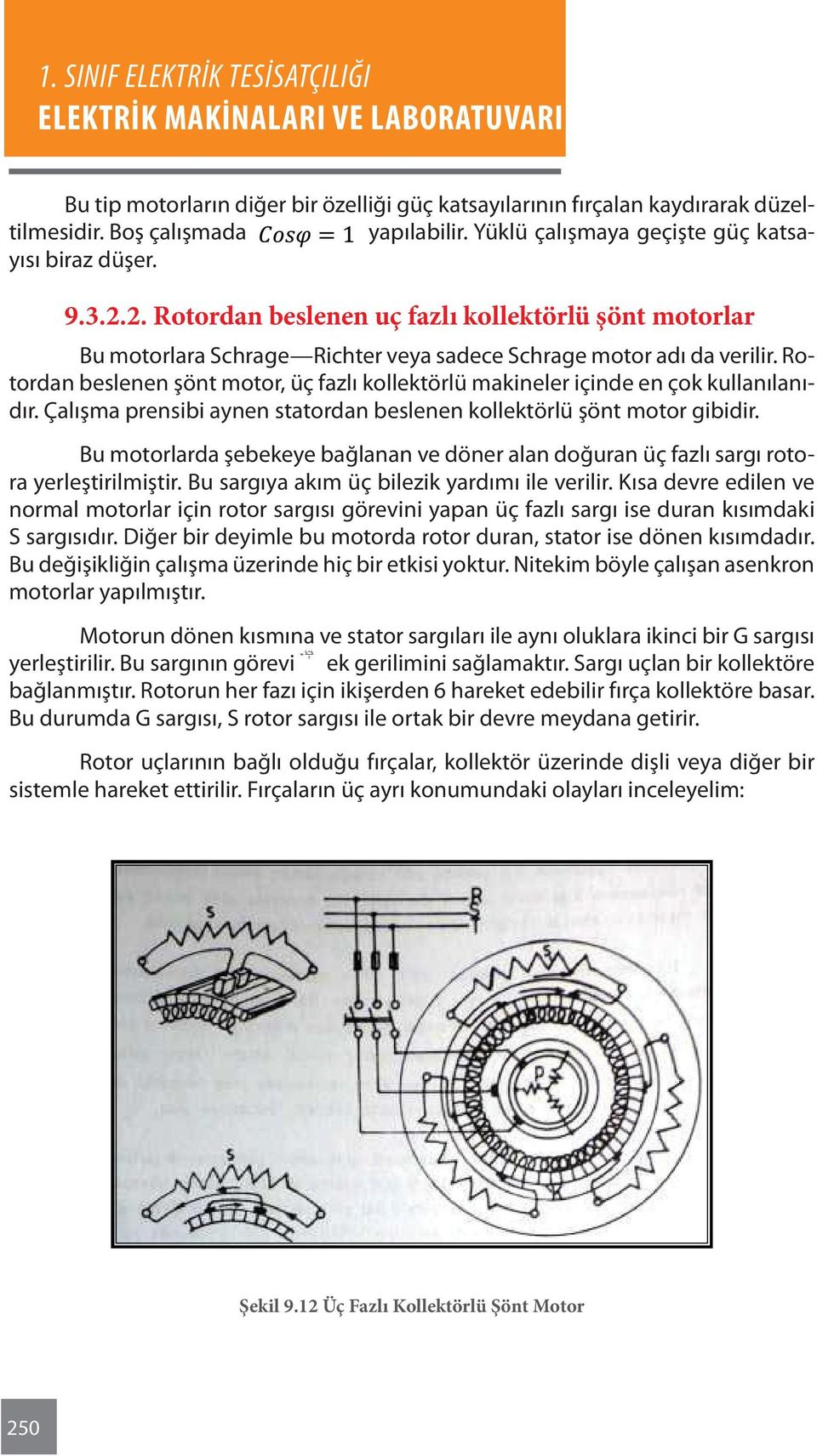 Rotordan beslenen şönt motor, üç fazlı kollektörlü makineler içinde en çok kullanılanıdır. Çalışma prensibi aynen statordan beslenen kollektörlü şönt motor gibidir.