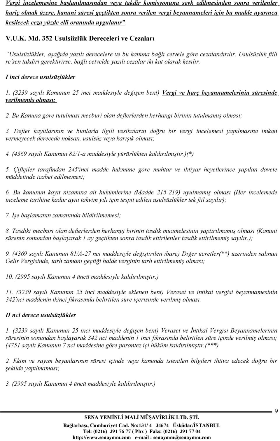 Usulsüzlük fiili re'sen takdiri gerektirirse, bağlı cetvelde yazılı cezalar iki kat olarak kesilir. I inci derece usulsüzlükler 1.