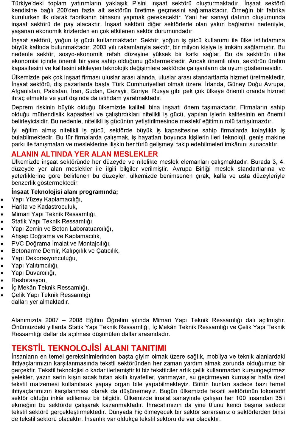 İnşaat sektörü diğer sektörlerle olan yakın bağlantısı nedeniyle, yaşanan ekonomik krizlerden en çok etkilenen sektör durumundadır. İnşaat sektörü, yoğun iş gücü kullanmaktadır.