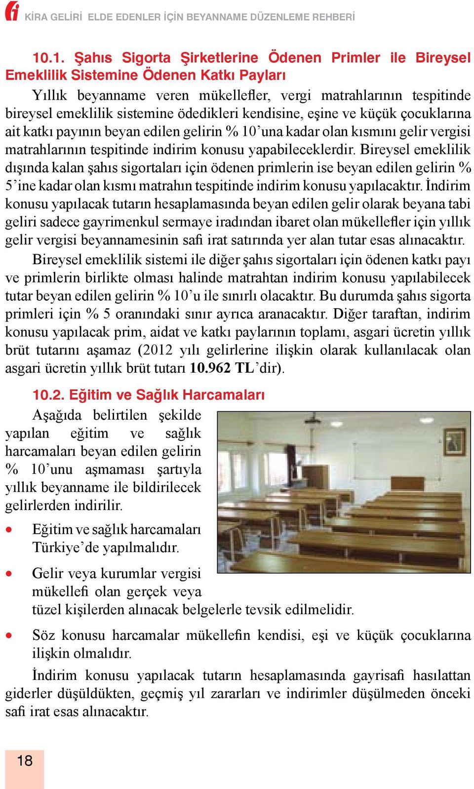 Bireysel emeklilik dışında kalan şahıs sigortaları için ödenen primlerin ise beyan edilen gelirin % 5 ine kadar olan kısmı matrahın tespitinde indirim konusu yapılacaktır.