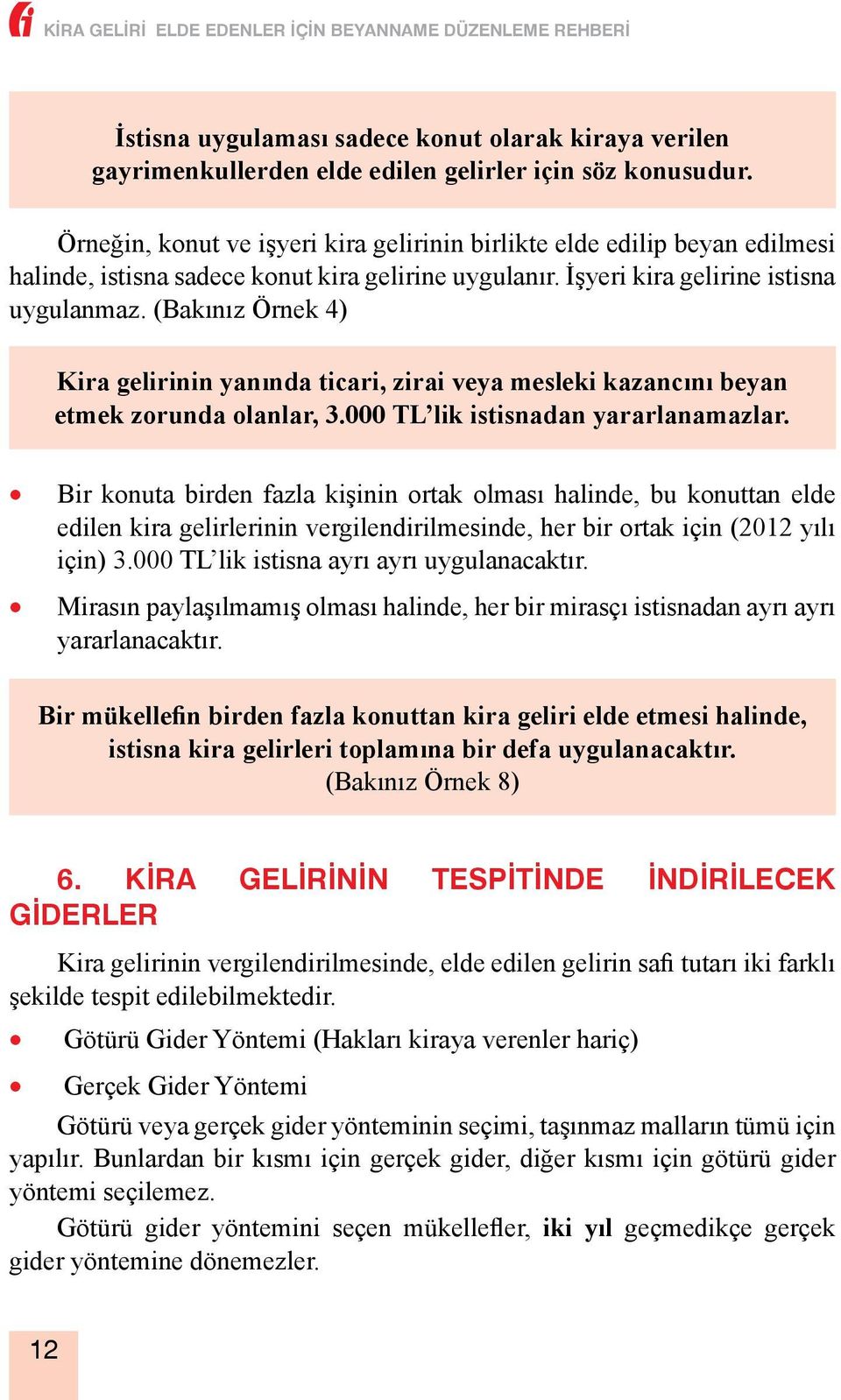 (Bakınız Örnek 4) Kira gelirinin yanında ticari, zirai veya mesleki kazancını beyan etmek zorunda olanlar, 3.000 TL lik istisnadan yararlanamazlar.