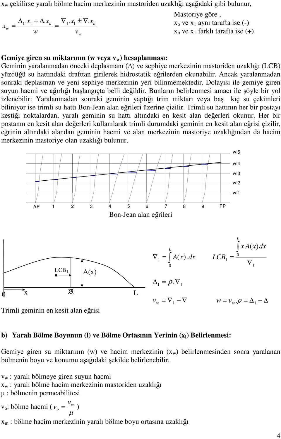 merkezinin mastoriden uzaklığı (CB) yüzdüğü su hattındaki drafttan girilerek hidrostatik eğrilerden okunabilir. Anak yaralanmadan sonraki deplasman ve yeni sephiye merkezinin yeri bilinmemektedir.