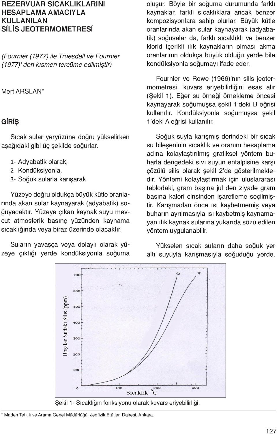 1- Adyabatik olarak, 2- Kondüksiyonla, 3- Soğuk sularla karışarak Yüzeye doğru oldukça büyük kütle oranlarında akan sular kaynayarak (adyabatik) soğuyacaktır.