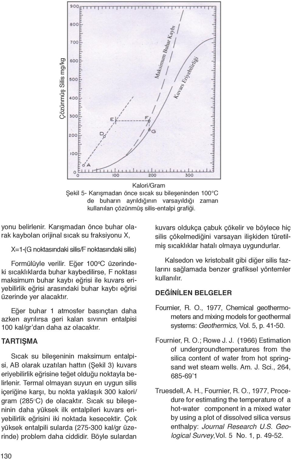 Eğer 100 ο C üzerindeki sıcaklıklarda buhar kaybedilirse, F noktası maksimum buhar kaybı eğrisi ile kuvars eriyebilirlik eğrisi arasındaki buhar kaybı eğrisi üzerinde yer alacaktır.