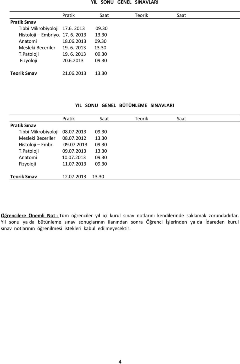 07.2012 13.30 Histoloji Embr. 09.07.2013 09.30 T.Patoloji 09.07.2013 13.30 Anatomi 10.07.2013 09.30 Fizyoloji 11.07.2013 09.30 Teorik Sınav 12.07.2013 13.30 Öğrencilere Önemli Not : Tüm öğrenciler yıl içi kurul sınav notlarını kendilerinde saklamak zorundadırlar.
