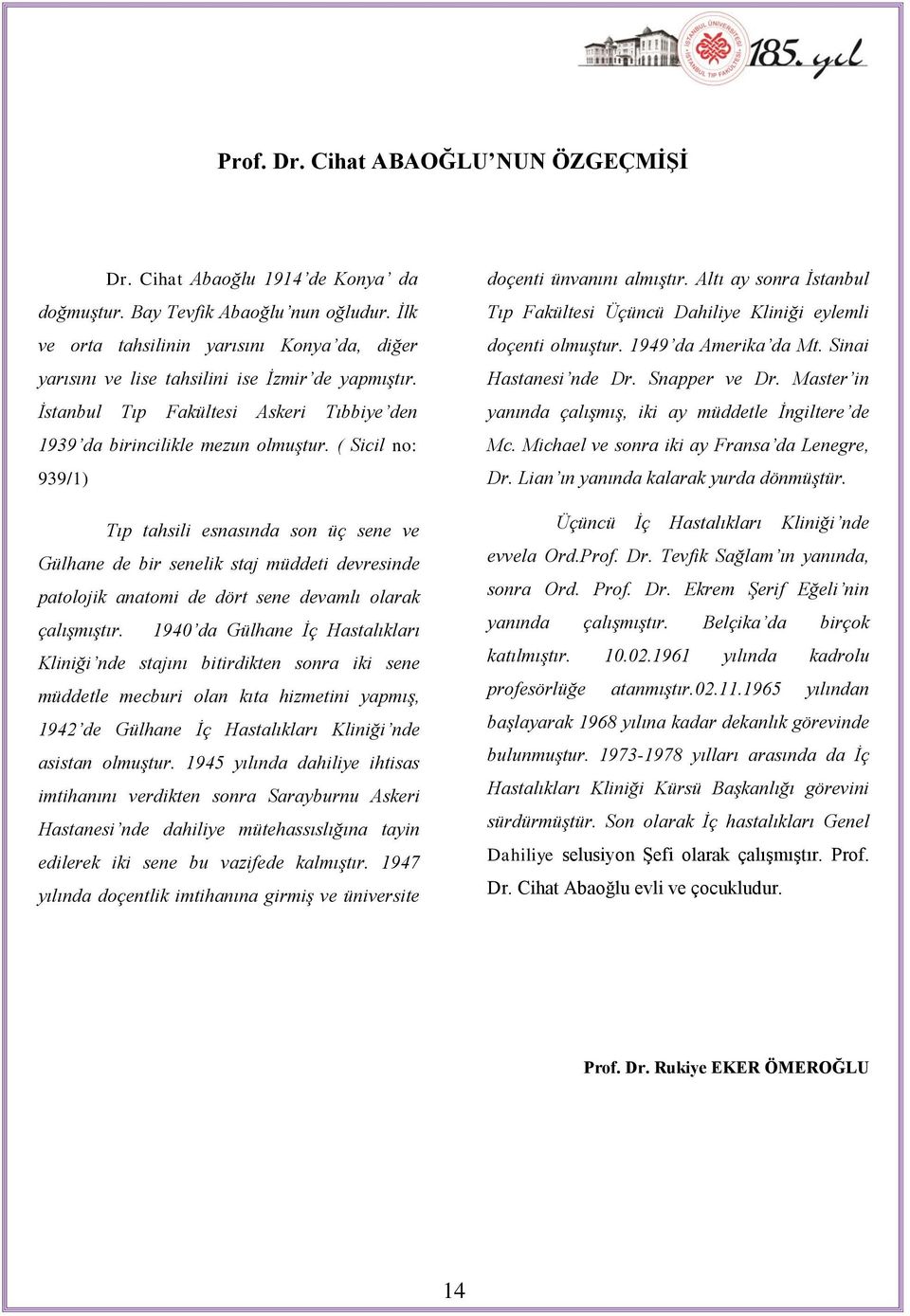 ( Sicil no: 939/1) Tıp tahsili esnasında son üç sene ve Gülhane de bir senelik staj müddeti devresinde patolojik anatomi de dört sene devamlı olarak çalıģmıģtır.