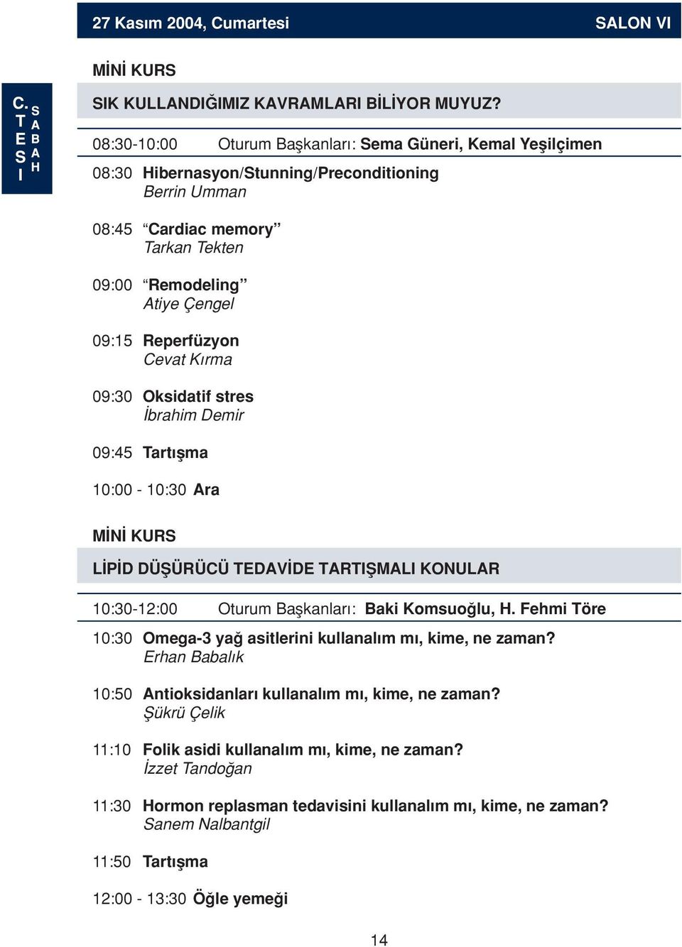 Reperfüzyon Cevat K rma 09:30 Oksidatif stres brahim Demir 09:45 Tart flma 10:00-10:30 Ara M N KURS L P D DÜfiÜRÜCÜ TEDAV DE TARTIfiMALI KONULAR 10:30-12:00 Oturum Baflkanlar : Baki Komsuo lu, H.