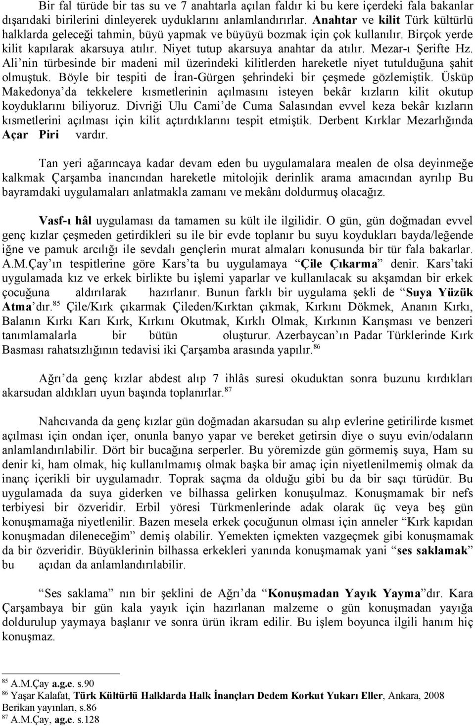 Mezar-ı Şerifte Hz. Ali nin türbesinde bir madeni mil üzerindeki kilitlerden hareketle niyet tutulduğuna şahit olmuştuk. Böyle bir tespiti de İran-Gürgen şehrindeki bir çeşmede gözlemiştik.