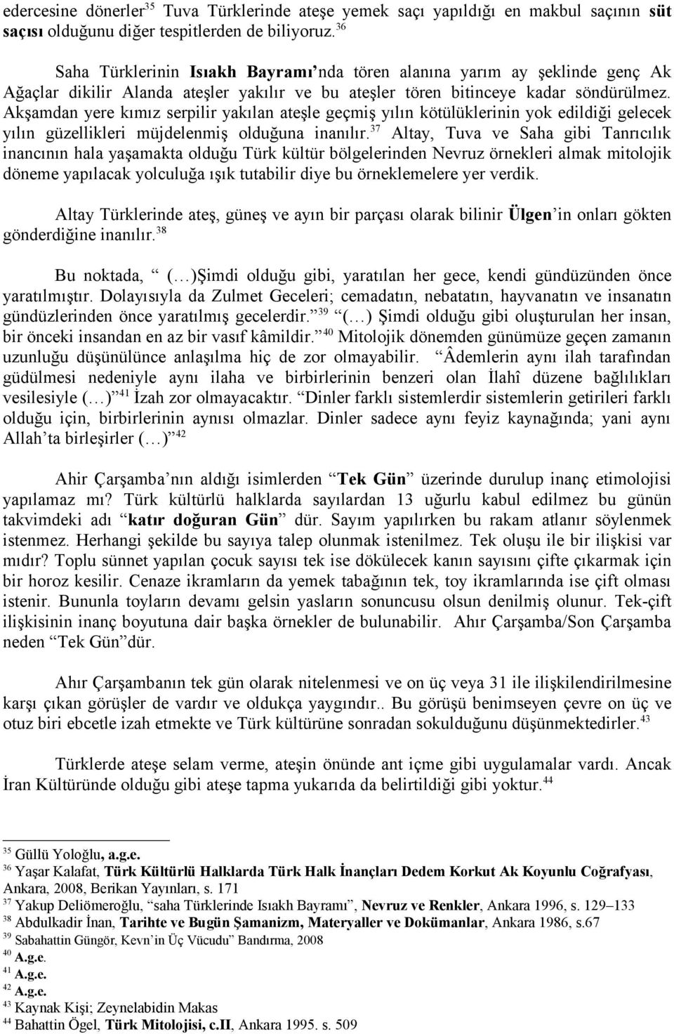 Akşamdan yere kımız serpilir yakılan ateşle geçmiş yılın kötülüklerinin yok edildiği gelecek yılın güzellikleri müjdelenmiş olduğuna inanılır.