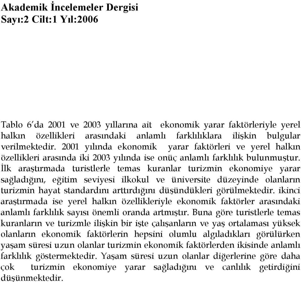 İlk araştırmada turistlerle temas kuranlar turizmin ekonomiye yarar sağladığını, eğitim seviyesi ilkokul ve üniversite düzeyinde olanların turizmin hayat standardını arttırdığını düşündükleri