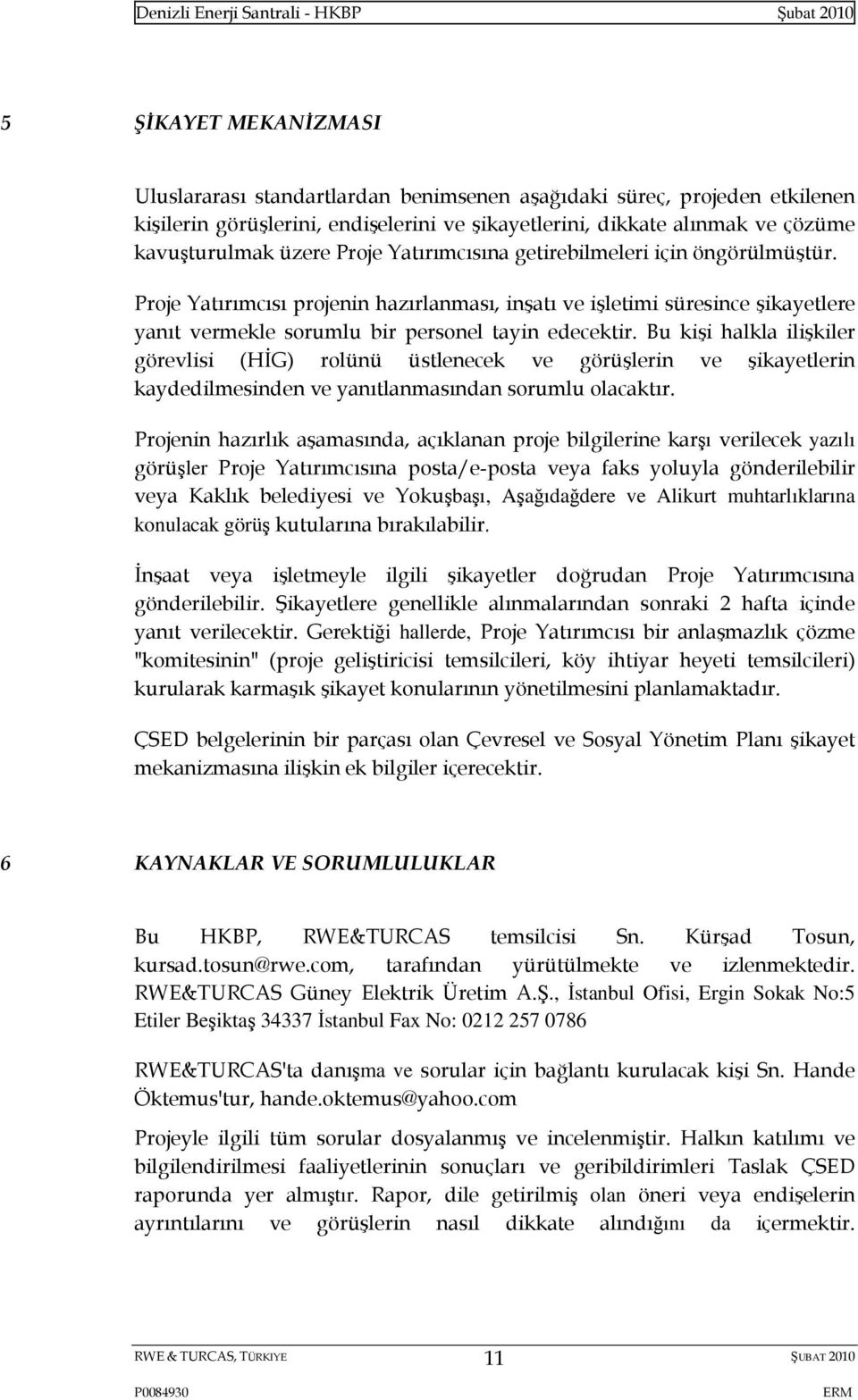 Bu kişi halkla ilişkiler görevlisi (HİG) rolünü üstlenecek ve görüşlerin ve şikayetlerin kaydedilmesinden ve yanıtlanmasından sorumlu olacaktır.