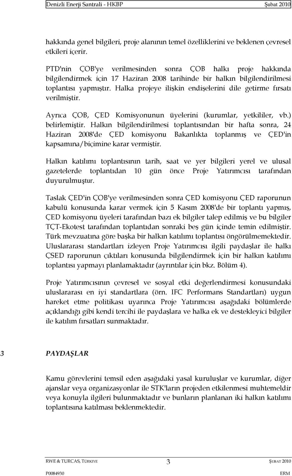 Halka projeye ilişkin endişelerini dile getirme fırsatı verilmiştir. Ayrıca ÇOB, ÇED Komisyonunun üyelerini (kurumlar, yetkililer, vb.) belirlemiştir.