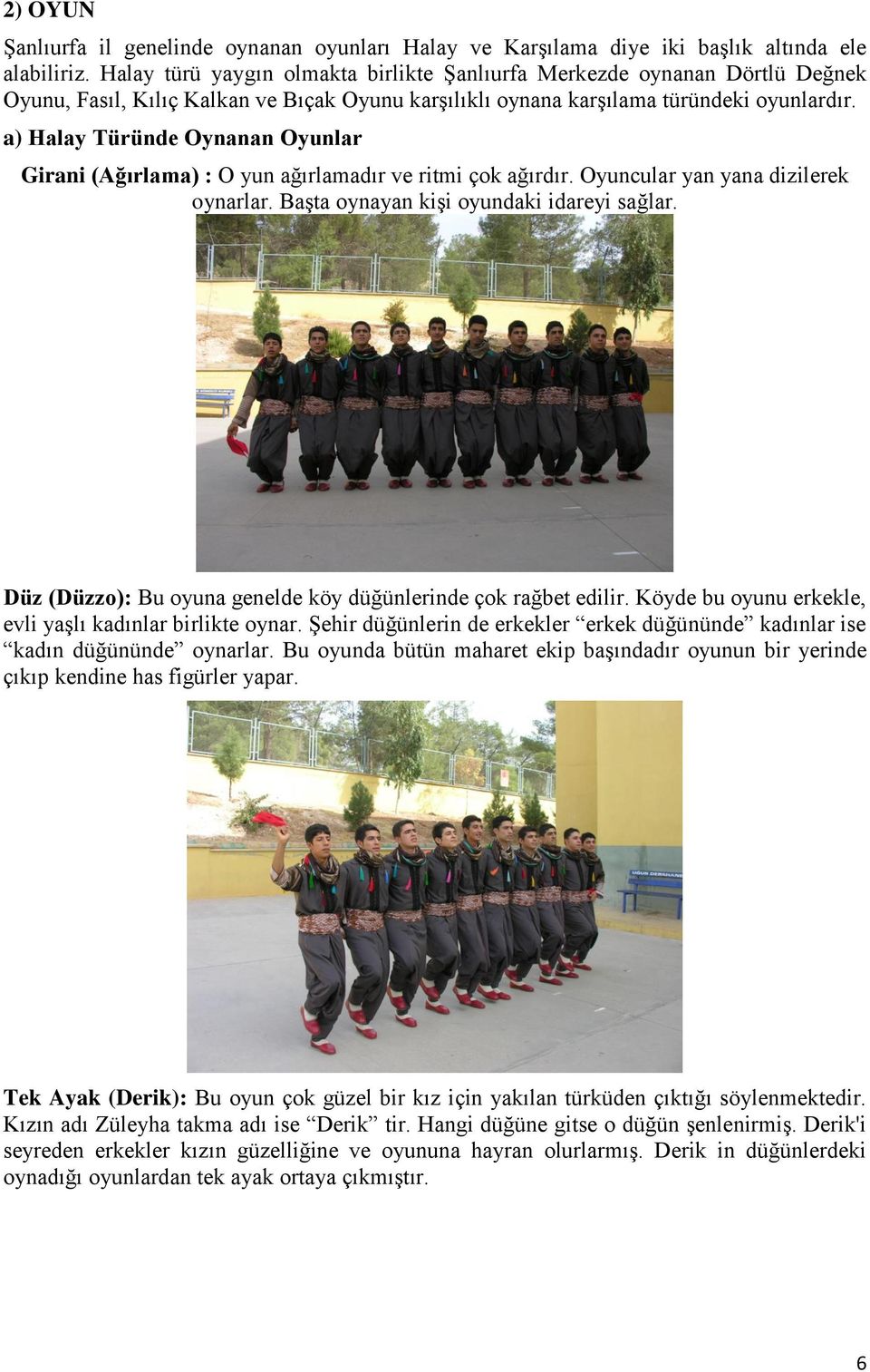 a) Halay Türünde Oynanan Oyunlar Girani (Ağırlama) : O yun ağırlamadır ve ritmi çok ağırdır. Oyuncular yan yana dizilerek oynarlar. Başta oynayan kişi oyundaki idareyi sağlar.