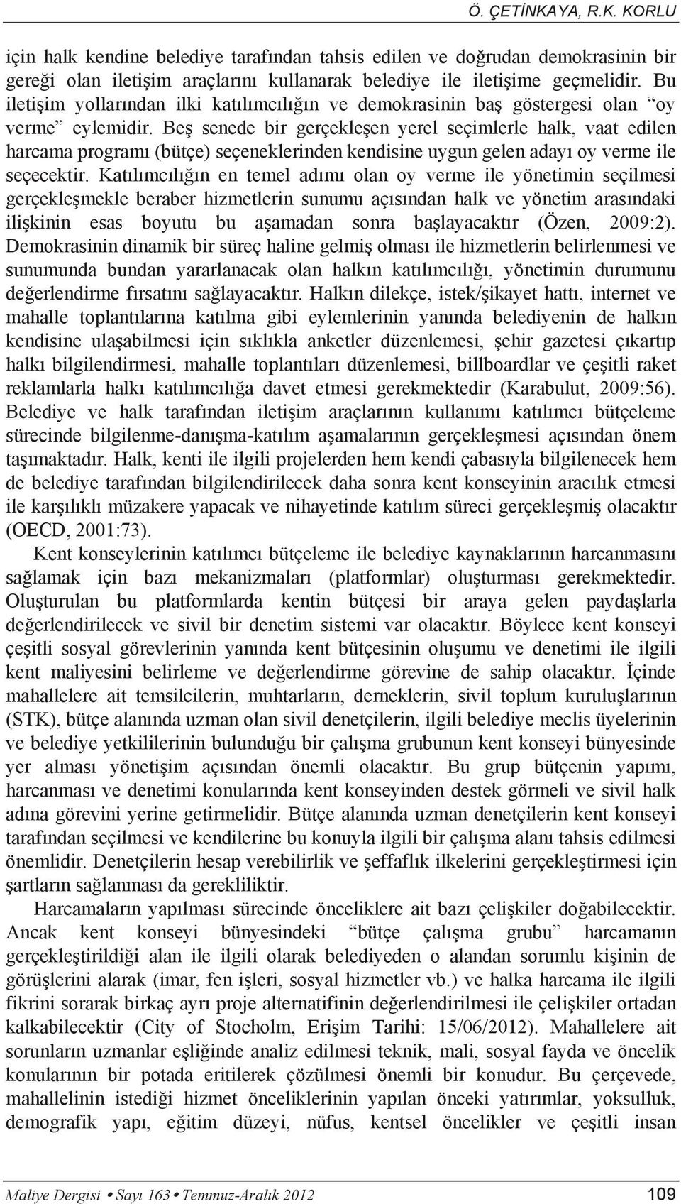 Beş senede bir gerçekleşen yerel seçimlerle halk, vaat edilen harcama programı (bütçe) seçeneklerinden kendisine uygun gelen adayı oy verme ile seçecektir.