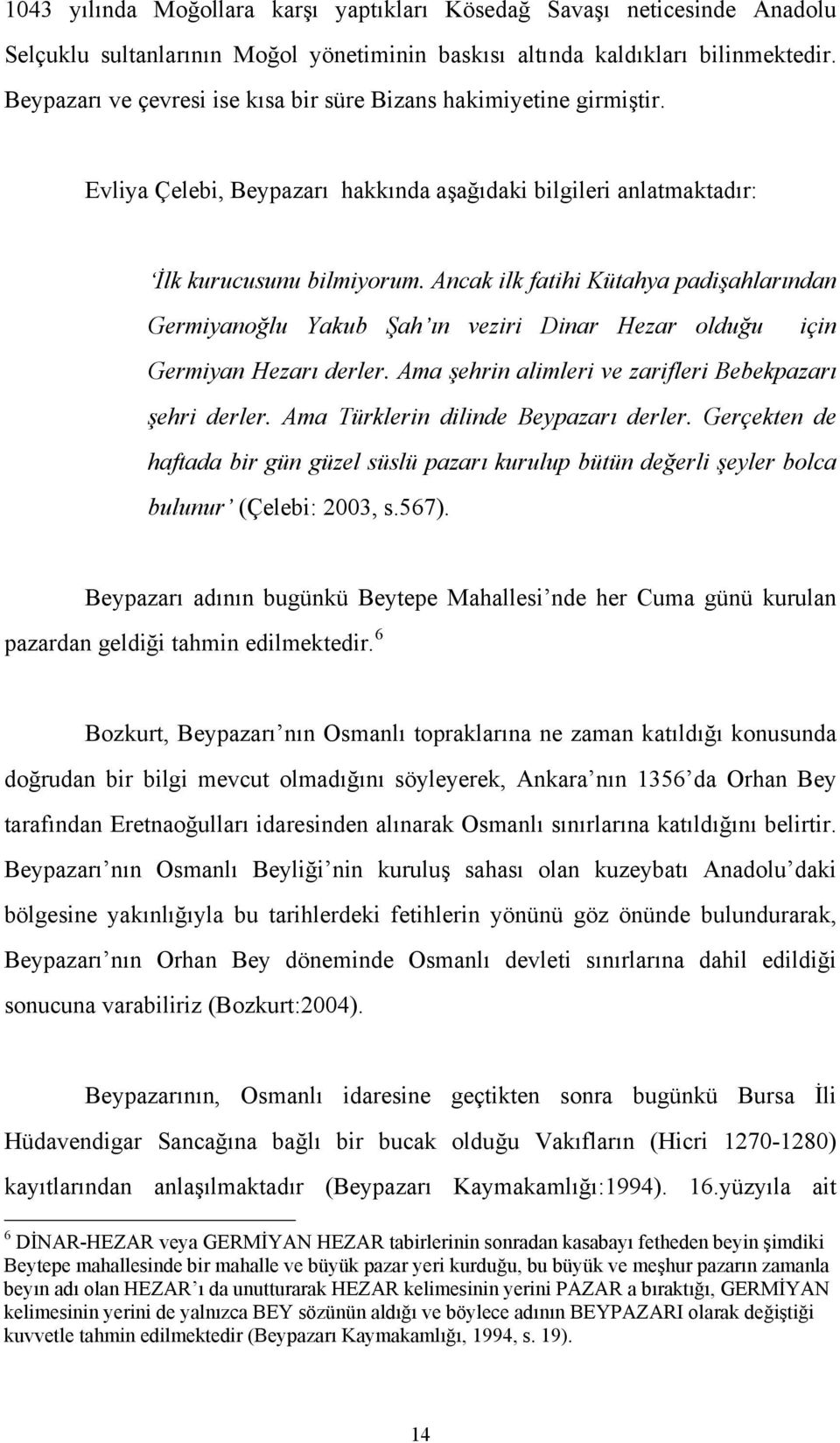 Ancak ilk fatihi Kütahya padişahlarından Germiyanoğlu Yakub Şah ın veziri Dinar Hezar olduğu için Germiyan Hezarı derler. Ama şehrin alimleri ve zarifleri Bebekpazarı şehri derler.