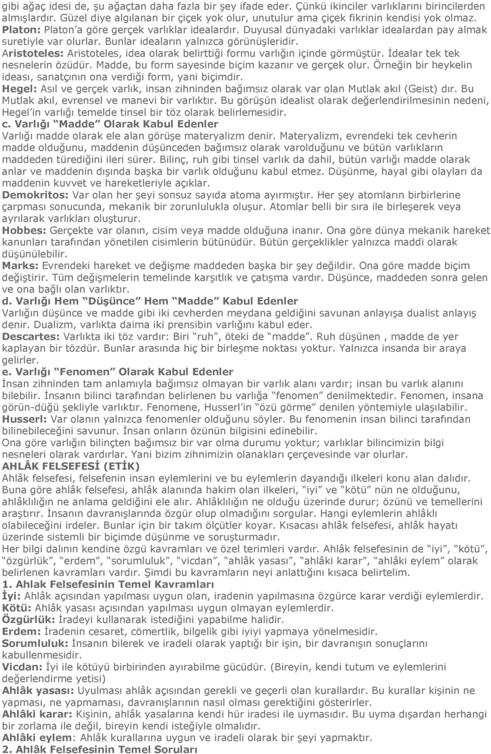 Duyusal dünyadaki varlıklar idealardan pay almak suretiyle var olurlar. Bunlar ideaların yalnızca görünüşleridir. Aristoteles: Aristoteles, idea olarak belirttiği formu varlığın içinde görmüştür.