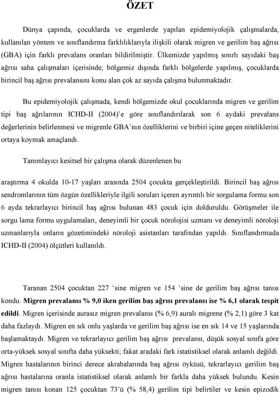 Ülkemizde yapılmış sınırlı sayıdaki baş ağrısı saha çalışmaları içerisinde; bölgemiz dışında farklı bölgelerde yapılmış, çocuklarda birincil baş ağrısı prevalansını konu alan çok az sayıda çalışma